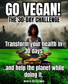 Go Vegan! The 30-Day Challenge: Transform Your Life in 30 Days with Plant-based Eating (eBook, ePUB)
