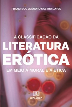 A classificação da literatura erótica em meio à moral e à ética (eBook, ePUB) - Lopes, Francisco Leandro Castro
