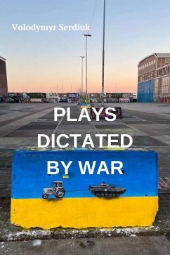 Plays Dictated By War (eBook, ePUB) - Serdiuk, Volodymyr