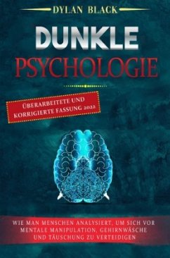 DUNKLE PSYCHOLOGIE: Wie Man Menschen Analysiert, Um Sich Vor Mentale Manipulation, Gehirnwäsche und Täuschung Zu Verteid - Black, Dylan