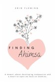 Finding Ahimsa: A Memoir About Developing Compassion And A Heart So Open We Have No Enemies