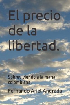 El precio de la libertad.: Sobreviviendo a la mafia colombiana. - R, Fernando; Andrada, Fernando Ariel