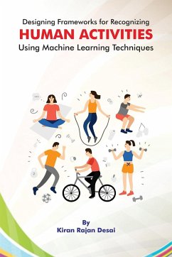 Designing Frameworks for Recognizing HUMAN ACTIVITIES Using Machine Learning Techniques - Desai, Kiran Rajan
