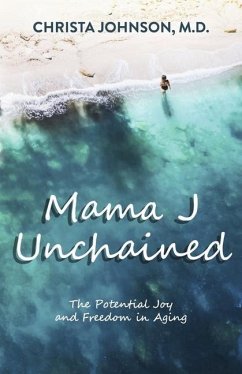 Mama J Unchained: The Potential Joy and Freedom in Aging - Johnson M. D., Christa