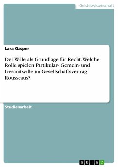 Der Wille als Grundlage für Recht. Welche Rolle spielen Partikular-, Gemein- und Gesamtwille im Gesellschaftsvertrag Rousseaus? - Gasper, Lara