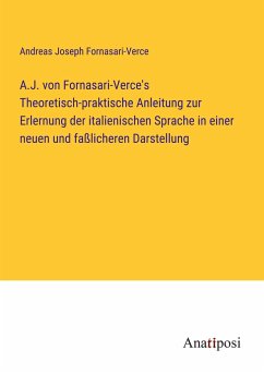 A.J. von Fornasari-Verce's Theoretisch-praktische Anleitung zur Erlernung der italienischen Sprache in einer neuen und faßlicheren Darstellung - Fornasari-Verce, Andreas Joseph