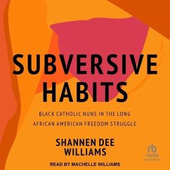 Subversive Habits: Black Catholic Nuns in the Long African American Freedom Struggle - Williams, Shannen Dee