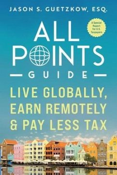 All Points Guide Live Globally, Earn Remotely & Pay Less Tax: A Special Report for U.S. Taxpayers - Guetzkow, Jason Seymour