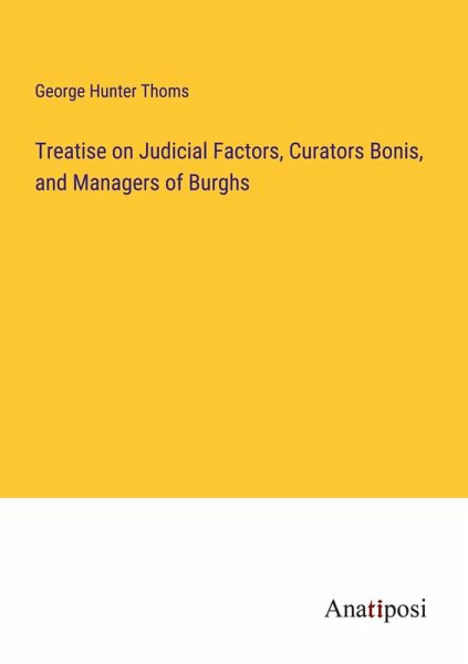 Treatise on Judicial Factors, Curators Bonis, and Managers of Burghs Treatise on Judicial Factors, Curators Bonis, and Managers of Burghs