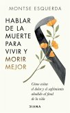 Hablar de la Muerte Para Vivir Y Morir Mejor: Cómo Evitar Dolor Y Sufrimiento Añadido Al Final de la Vida