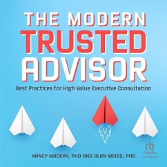 The Modern Trusted Advisor: Best Practices for High Value Executive Consultation - Weiss, Alan; Mackay, Nancy
