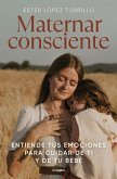 Maternar Consciente: Entiende Tus Emociones Para Cuidar de Ti Y de Tu Bebé / Con Scious Mothering: Understand Your Emotions to Take Care of Yourself and Your..