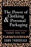 The Power of Clothing & Personal Packaging: Change Your Mind. Change Your Clothes. Change Your Life.