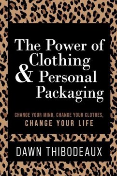 The Power of Clothing & Personal Packaging: Change Your Mind. Change Your Clothes. Change Your Life. - Thibodeaux, Dawn