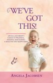 We'Ve Got This!: Angela Jacobsen's Guide to Weaning, Feeding and Raising a Healthy and Happy Baby!