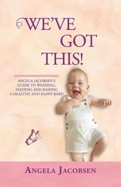 We'Ve Got This!: Angela Jacobsen's Guide to Weaning, Feeding and Raising a Healthy and Happy Baby! - Jacobsen, Angela