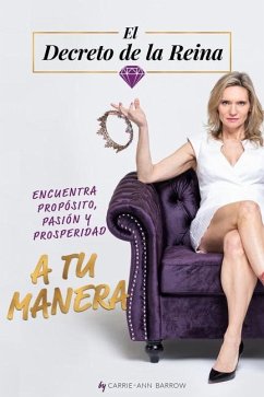 El Decreto de la Reina: Encuentra Propósito, Pasión Y Prosperidad a Tu Manera - Barrow, Carrie-Ann