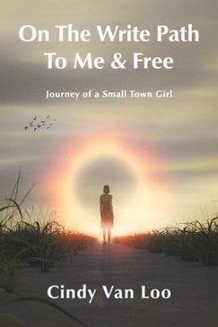 On the Write Path to Me & Free: A Journey of a Small Town Girl - Loo, Cindy van