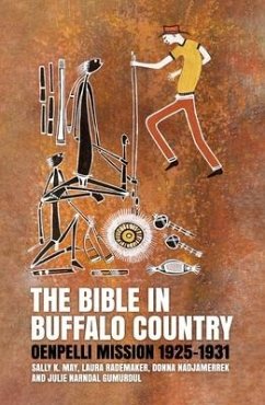 The Bible in Buffalo Country: Oenpelli Mission 1925-1931 - May, Sally K.; Rademaker, Laura; Nadjamerrek, Donna