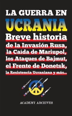 La Guerra en Ucrania: Breve historia de la Invasión Rusa, la Caída de Mariupol, los Ataques de Bajmut, el Frente de Donetsk, la Resistencia - Academy Archives