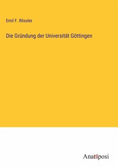 Die Gründung der Universität Göttingen - Rössler, Emil F.