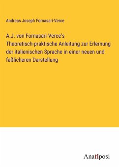 A.J. von Fornasari-Verce's Theoretisch-praktische Anleitung zur Erlernung der italienischen Sprache in einer neuen und faßlicheren Darstellung - Fornasari-Verce, Andreas Joseph