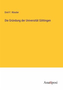 Die Gründung der Universität Göttingen - Rössler, Emil F.