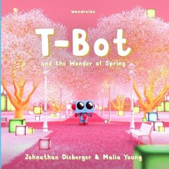 T-Bot and the Wonder of Spring: A Tiny Robot's Springtime Quest For Missing Wonder A Book for Kids - Young, Malia; Disberger, Johnathan