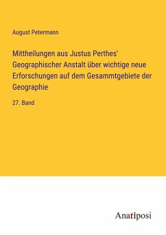 Mittheilungen aus Justus Perthes' Geographischer Anstalt über wichtige neue Erforschungen auf dem Gesammtgebiete der Geographie - Petermann, August