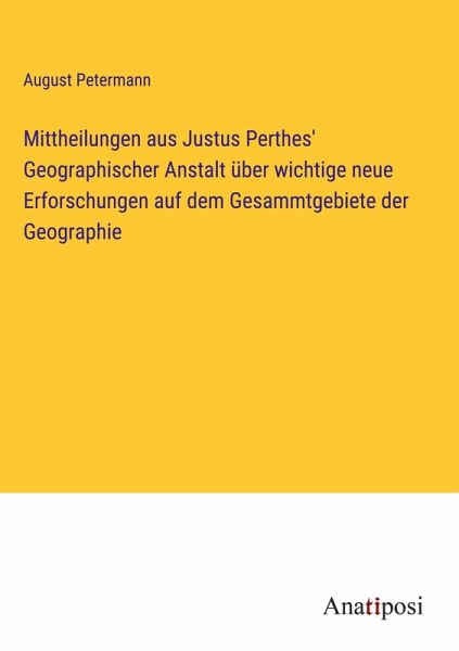 Mittheilungen aus Justus Perthes' Geographischer Anstalt über wichtige neue Erforschungen auf dem Gesammtgebiete der Geographie Mittheilungen aus Justus Perthes' Geographischer Anstalt über wichtige neue Erforschungen auf dem Gesammtgebiete der Geographie