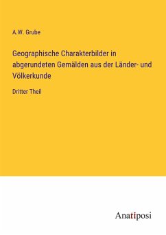 Geographische Charakterbilder in abgerundeten Gemälden aus der Länder- und Völkerkunde - Grube, A. W.