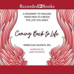 Coming Back to Life: A Roadmap to Healing from Pain to Create the Life You Want - Silence, Rebeccah