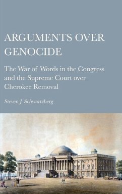 Arguments over Genocide: The War of Words in the Congress and the Supreme Court over Cherokee Removal - Schwartzberg, Steven J.