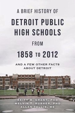 A Brief History of Detroit Public High Schools from 1858 to 2012: And Few Other Facts about Detroit - Grant, Keith B.; Rusher, Melvin T.; Tellis Me, Allan