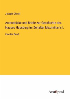 Actenstücke und Briefe zur Geschichte des Hauses Habsburg im Zeitalter Maximilian's I. - Chmel, Joseph