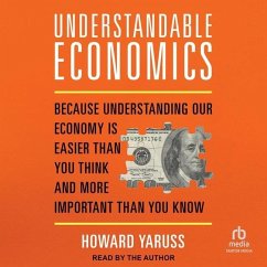 Understandable Economics: Because Understanding Our Economy Is Easier Than You Think and More Important Than You Know - Yaruss, Howard