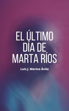 El último día de Marta Ríos (eBook, ePUB) - Merino Ávila, Luis José
