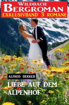 Liebe auf dem Alpenhof: Wildbach Bergroman Exklusivband 3 Romane (eBook, ePUB) - Bekker, Alfred