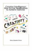 Creative Intelligence: How to Use Imagination to Achieve Success (eBook, ePUB)