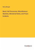 Music Hall Discourses, Miscellaneous Sketches, Ministerial Notes, and Prison Incidents