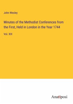 Minutes of the Methodist Conferences from the First, Held in London in the Year 1744 - Wesley, John