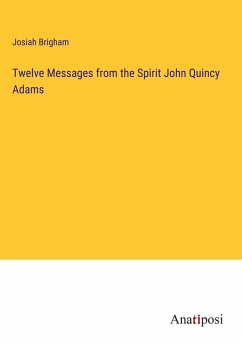 Twelve Messages from the Spirit John Quincy Adams - Brigham, Josiah