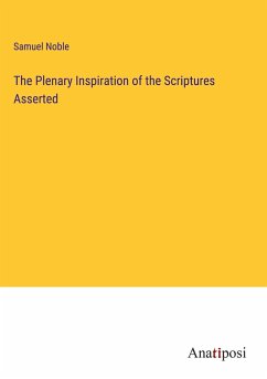 The Plenary Inspiration of the Scriptures Asserted - Noble, Samuel