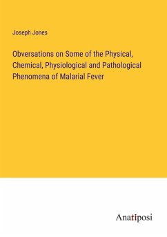 Obversations on Some of the Physical, Chemical, Physiological and Pathological Phenomena of Malarial Fever - Jones, Joseph