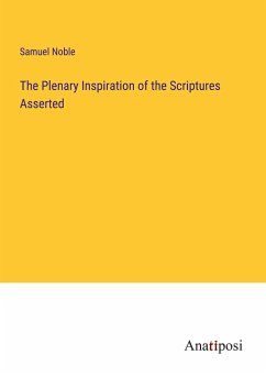 The Plenary Inspiration of the Scriptures Asserted - Noble, Samuel