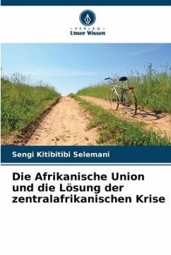 Die Afrikanische Union und die Lösung der zentralafrikanischen Krise - Kitibitibi Selemani, Sengi