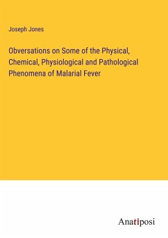 Obversations on Some of the Physical, Chemical, Physiological and Pathological Phenomena of Malarial Fever - Jones, Joseph
