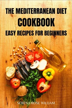 The Mediterranean Diet Cookbook: Easy Recipes for Beginners (eBook, ePUB) - William, Serena Rose