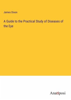 A Guide to the Practical Study of Diseases of the Eye - Dixon, James