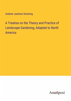 A Treatise on the Theory and Practice of Landscape Gardening, Adapted to North America - Downing, Andrew Jackson